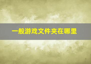 一般游戏文件夹在哪里