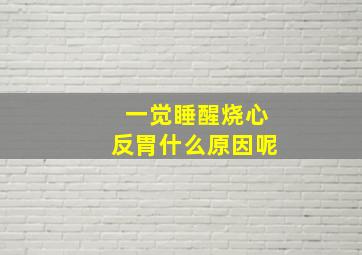 一觉睡醒烧心反胃什么原因呢