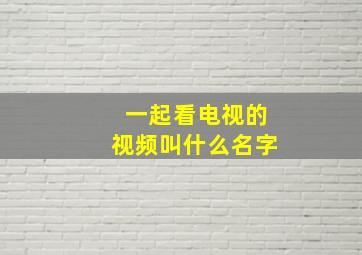 一起看电视的视频叫什么名字