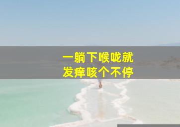 一躺下喉咙就发痒咳个不停