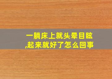 一躺床上就头晕目眩,起来就好了怎么回事