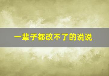 一辈子都改不了的说说