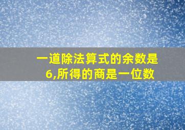 一道除法算式的余数是6,所得的商是一位数