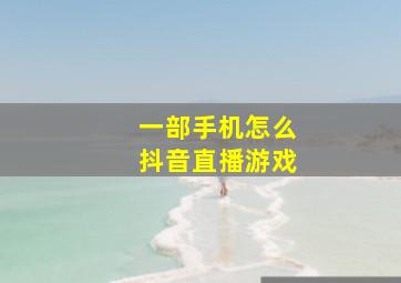 一部手机怎么抖音直播游戏