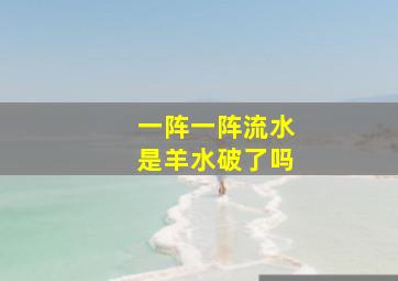 一阵一阵流水是羊水破了吗