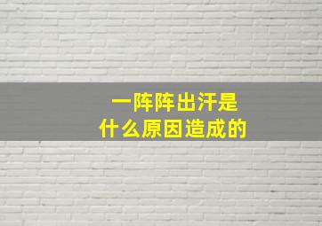 一阵阵出汗是什么原因造成的