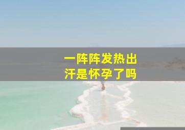 一阵阵发热出汗是怀孕了吗