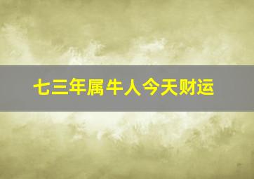 七三年属牛人今天财运