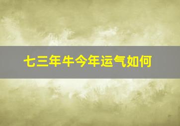 七三年牛今年运气如何