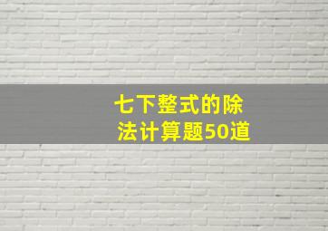 七下整式的除法计算题50道