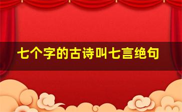 七个字的古诗叫七言绝句