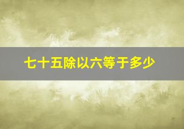 七十五除以六等于多少