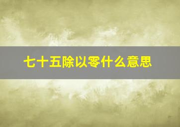 七十五除以零什么意思