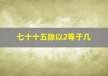 七十十五除以2等于几