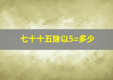 七十十五除以5=多少