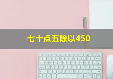 七十点五除以450