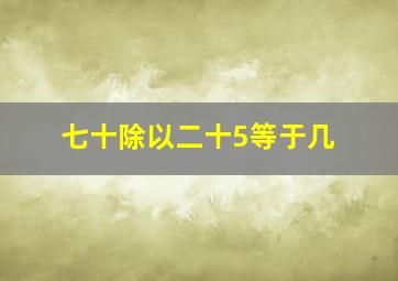 七十除以二十5等于几