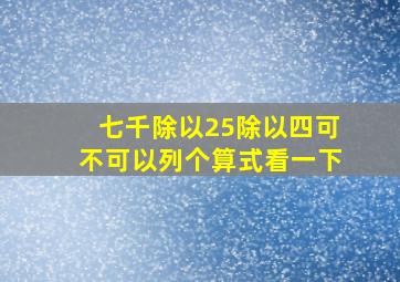 七千除以25除以四可不可以列个算式看一下