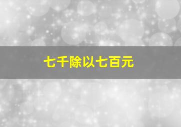 七千除以七百元