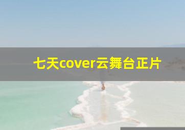 七天cover云舞台正片