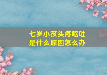 七岁小孩头疼呕吐是什么原因怎么办