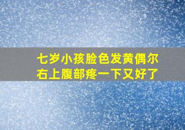 七岁小孩脸色发黄偶尔右上腹部疼一下又好了