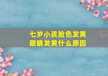 七岁小孩脸色发黄眼睛发黄什么原因