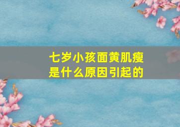 七岁小孩面黄肌瘦是什么原因引起的