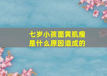 七岁小孩面黄肌瘦是什么原因造成的