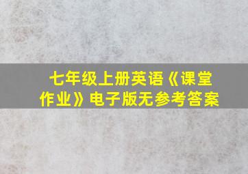 七年级上册英语《课堂作业》电子版无参考答案