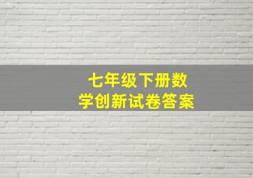 七年级下册数学创新试卷答案