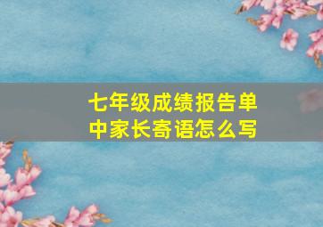 七年级成绩报告单中家长寄语怎么写