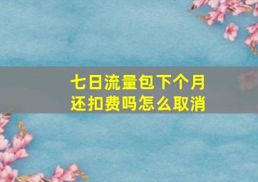 七日流量包下个月还扣费吗怎么取消