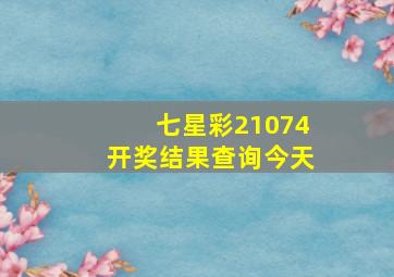 七星彩21074开奖结果查询今天