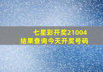 七星彩开奖21004结果查询今天开奖号码