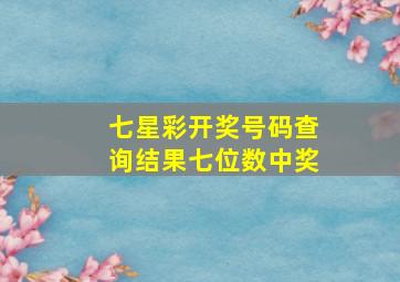 七星彩开奖号码查询结果七位数中奖