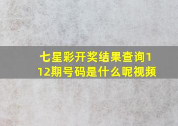 七星彩开奖结果查询112期号码是什么呢视频