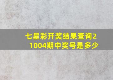 七星彩开奖结果查询21004期中奖号是多少