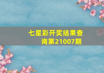 七星彩开奖结果查询第21007期