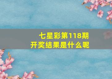 七星彩第118期开奖结果是什么呢