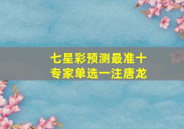 七星彩预测最准十专家单选一注唐龙