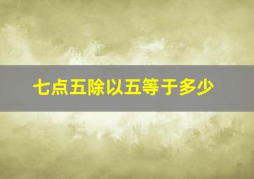 七点五除以五等于多少