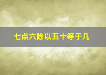 七点六除以五十等于几