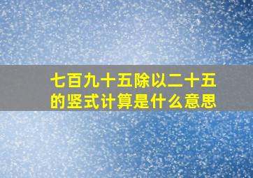 七百九十五除以二十五的竖式计算是什么意思