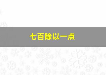 七百除以一点