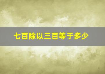 七百除以三百等于多少