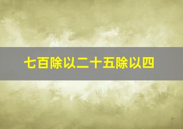 七百除以二十五除以四