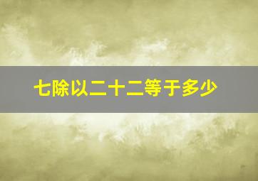 七除以二十二等于多少