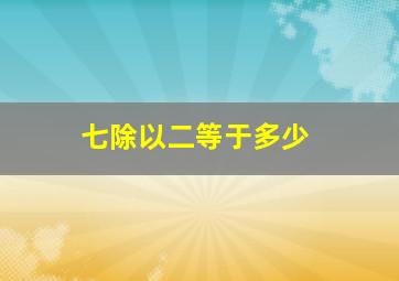 七除以二等于多少