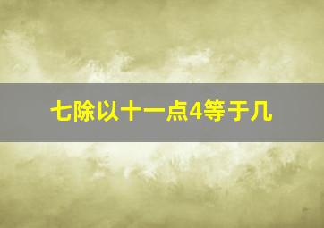 七除以十一点4等于几